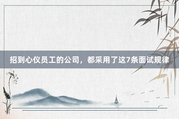 招到心仪员工的公司，都采用了这7条面试规律