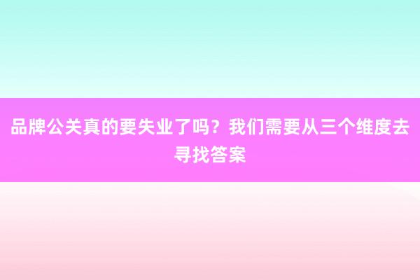 品牌公关真的要失业了吗？我们需要从三个维度去寻找答案