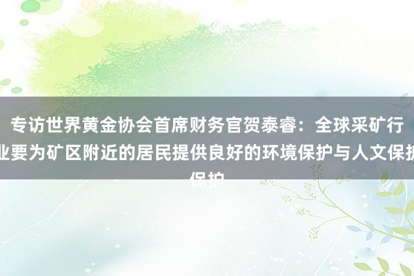 专访世界黄金协会首席财务官贺泰睿：全球采矿行业要为矿区附近的居民提供良好的环境保护与人文保护