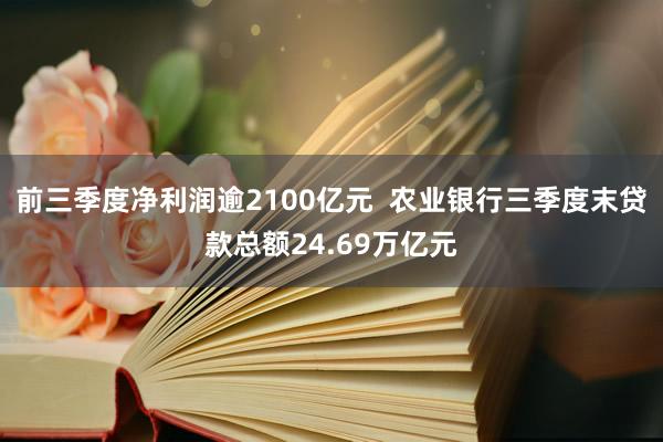 前三季度净利润逾2100亿元  农业银行三季度末贷款总额24.69万亿元