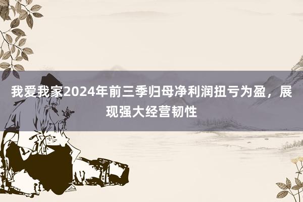 我爱我家2024年前三季归母净利润扭亏为盈，展现强大经营韧性