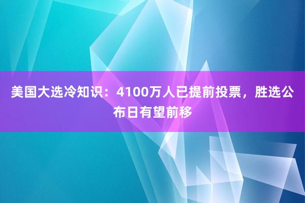 美国大选冷知识：4100万人已提前投票，胜选公布日有望前移