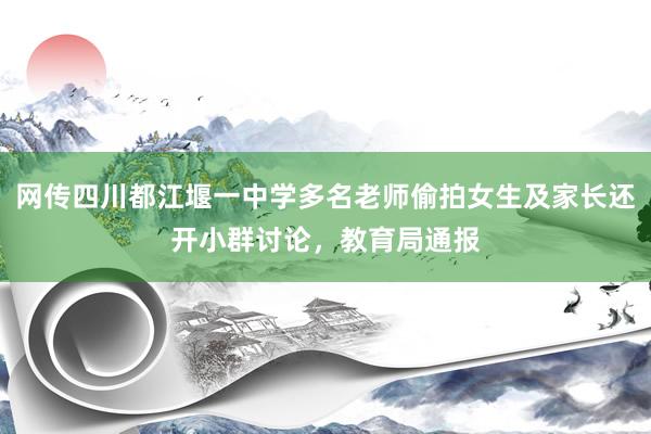 网传四川都江堰一中学多名老师偷拍女生及家长还开小群讨论，教育局通报