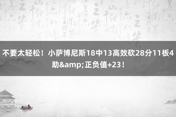 不要太轻松！小萨博尼斯18中13高效砍28分11板4助&正负值+23！