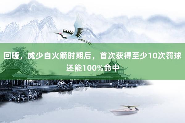 回暖，威少自火箭时期后，首次获得至少10次罚球还能100%命中