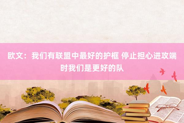 欧文：我们有联盟中最好的护框 停止担心进攻端时我们是更好的队