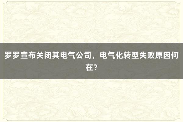 罗罗宣布关闭其电气公司，电气化转型失败原因何在？