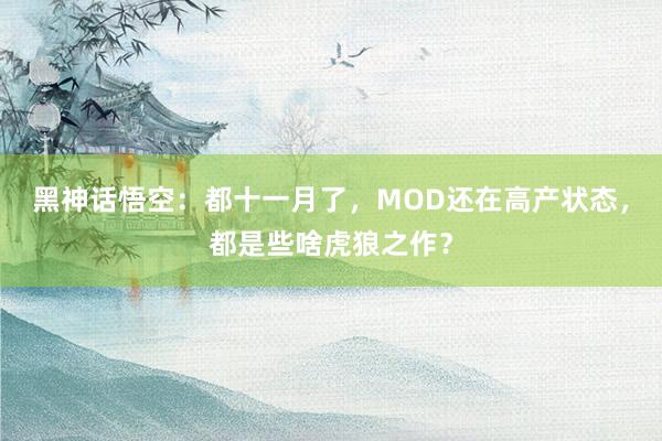 黑神话悟空：都十一月了，MOD还在高产状态，都是些啥虎狼之作？