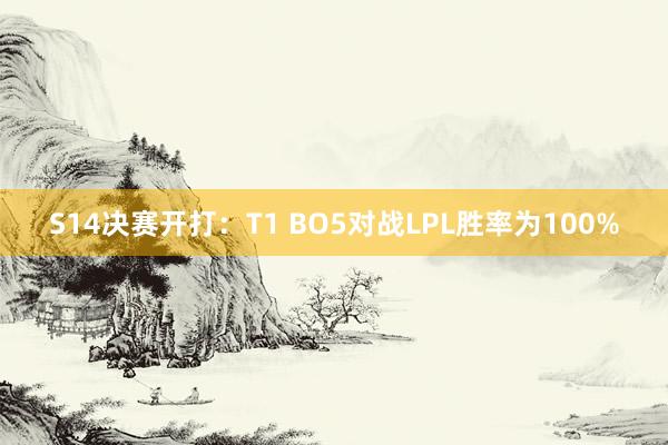 S14决赛开打：T1 BO5对战LPL胜率为100%