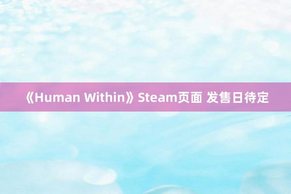 《Human Within》Steam页面 发售日待定