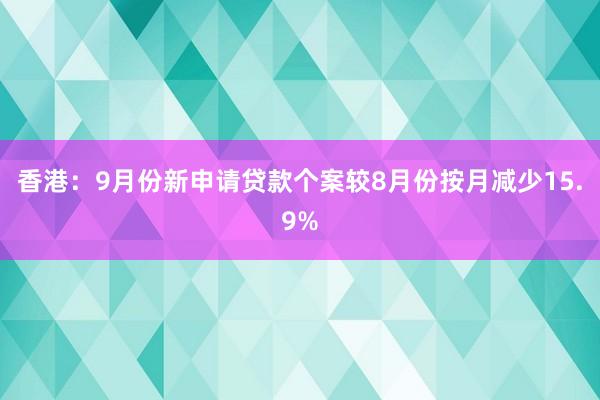 香港：9月份新申请贷款个案较8月份按月减少15.9%