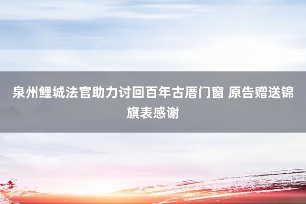 泉州鲤城法官助力讨回百年古厝门窗 原告赠送锦旗表感谢