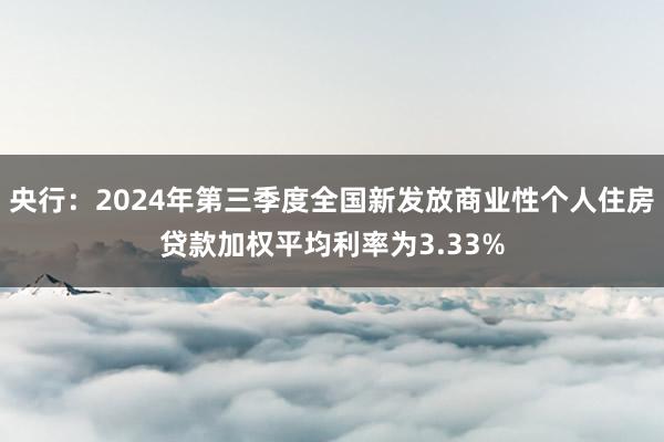 央行：2024年第三季度全国新发放商业性个人住房贷款加权平均利率为3.33%