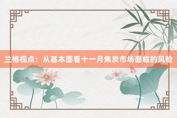 兰格视点：从基本面看十一月焦炭市场面临的风险