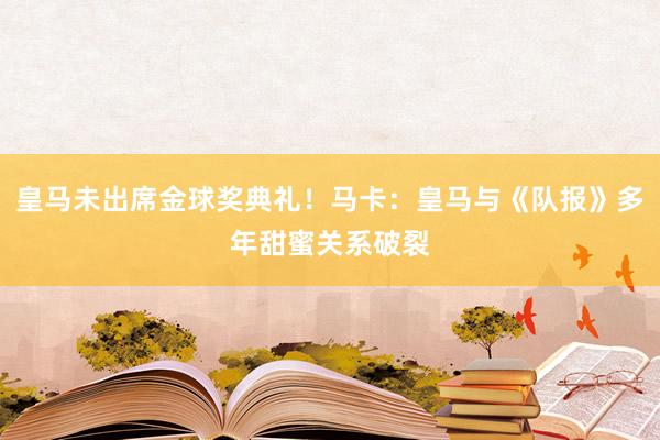 皇马未出席金球奖典礼！马卡：皇马与《队报》多年甜蜜关系破裂