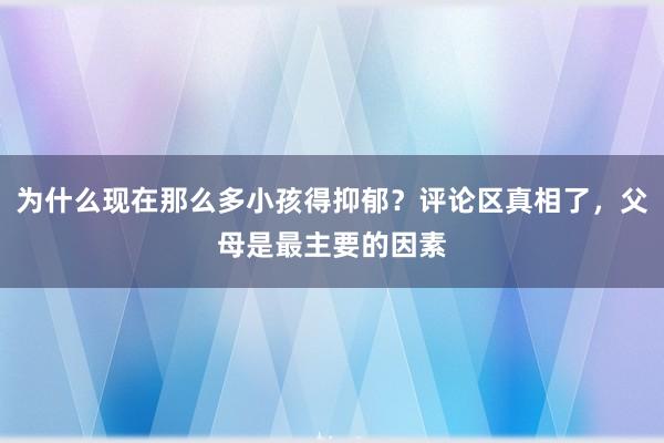 为什么现在那么多小孩得抑郁？评论区真相了，父母是最主要的因素