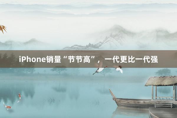 iPhone销量“节节高”，一代更比一代强