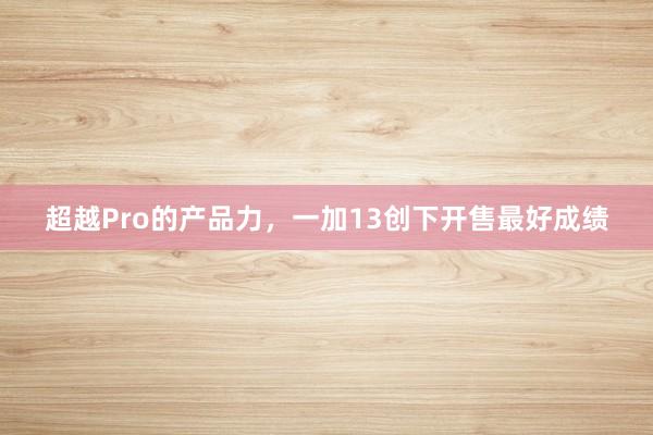 超越Pro的产品力，一加13创下开售最好成绩