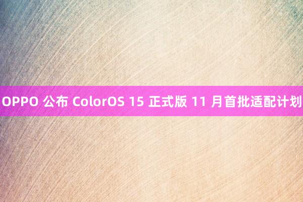 OPPO 公布 ColorOS 15 正式版 11 月首批适配计划