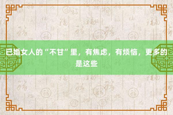 已婚女人的“不甘”里，有焦虑，有烦恼，更多的是这些