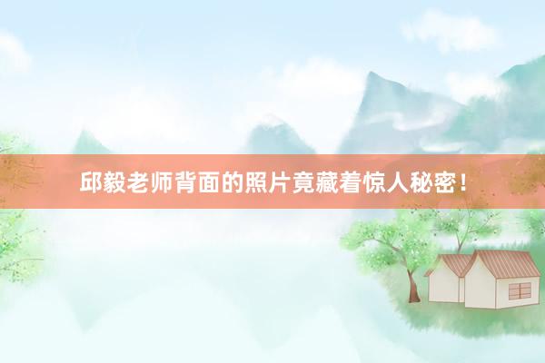 邱毅老师背面的照片竟藏着惊人秘密！