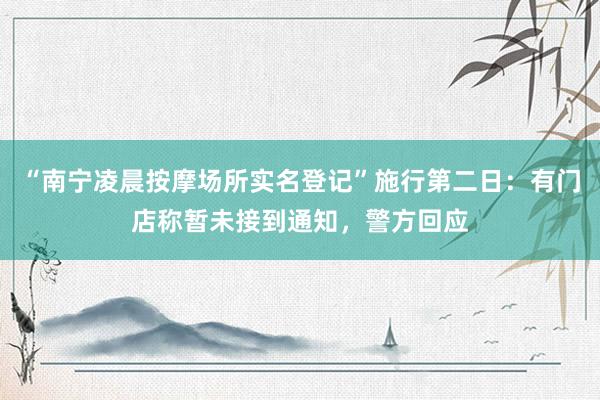 “南宁凌晨按摩场所实名登记”施行第二日：有门店称暂未接到通知，警方回应