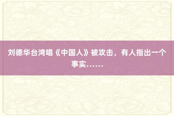 刘德华台湾唱《中国人》被攻击，有人指出一个事实……