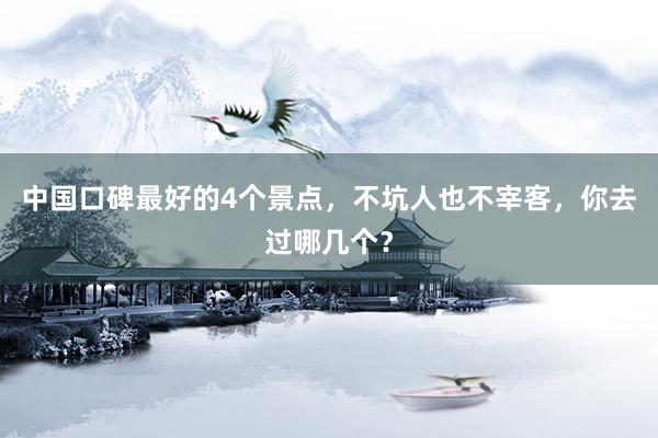 中国口碑最好的4个景点，不坑人也不宰客，你去过哪几个？