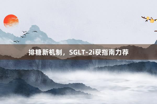 排糖新机制，SGLT-2i获指南力荐