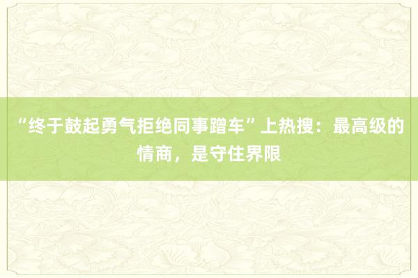 “终于鼓起勇气拒绝同事蹭车”上热搜：最高级的情商，是守住界限