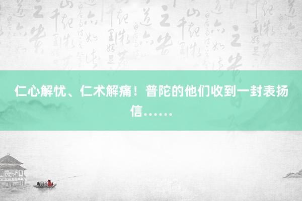 仁心解忧、仁术解痛！普陀的他们收到一封表扬信……