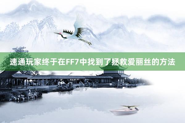 速通玩家终于在FF7中找到了拯救爱丽丝的方法