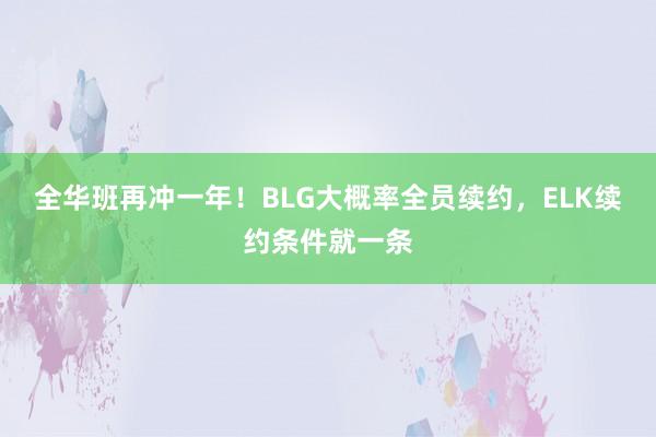 全华班再冲一年！BLG大概率全员续约，ELK续约条件就一条