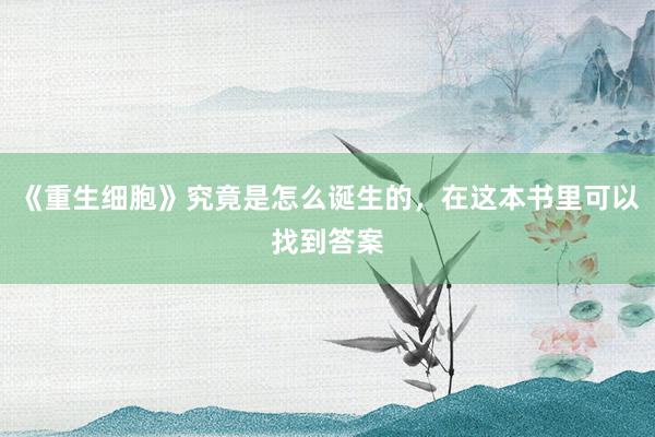 《重生细胞》究竟是怎么诞生的，在这本书里可以找到答案