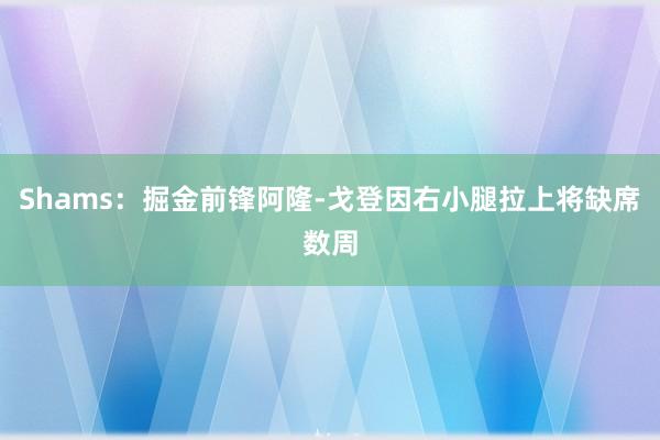 Shams：掘金前锋阿隆-戈登因右小腿拉上将缺席数周