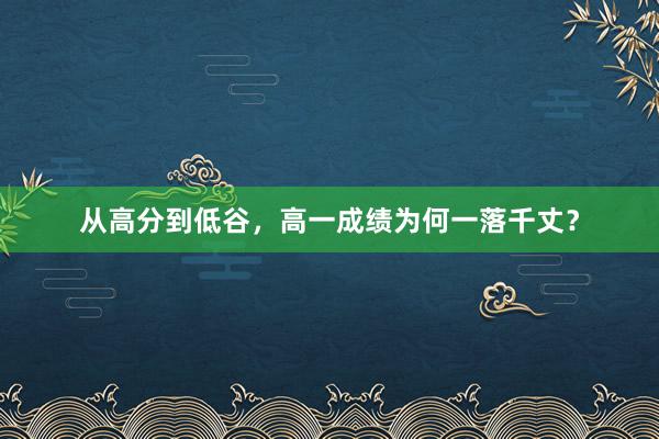 从高分到低谷，高一成绩为何一落千丈？