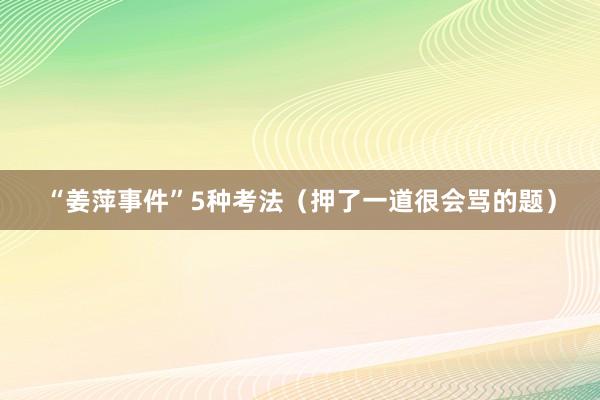 “姜萍事件”5种考法（押了一道很会骂的题）