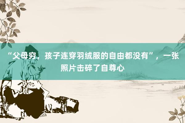 “父母穷，孩子连穿羽绒服的自由都没有”，一张照片击碎了自尊心