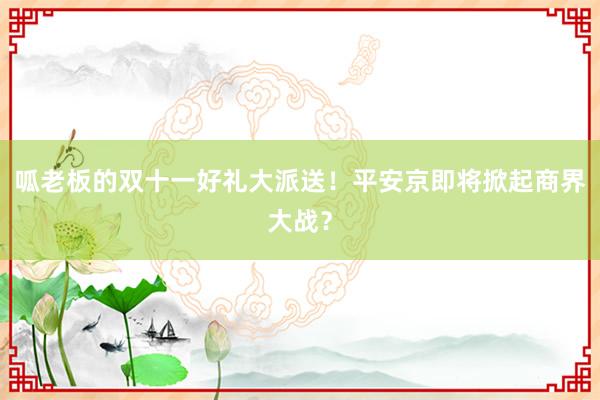 呱老板的双十一好礼大派送！平安京即将掀起商界大战？