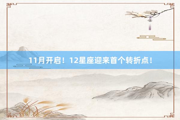 11月开启！12星座迎来首个转折点！