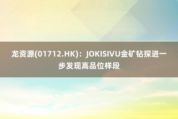 龙资源(01712.HK)：JOKISIVU金矿钻探进一步发现高品位样段