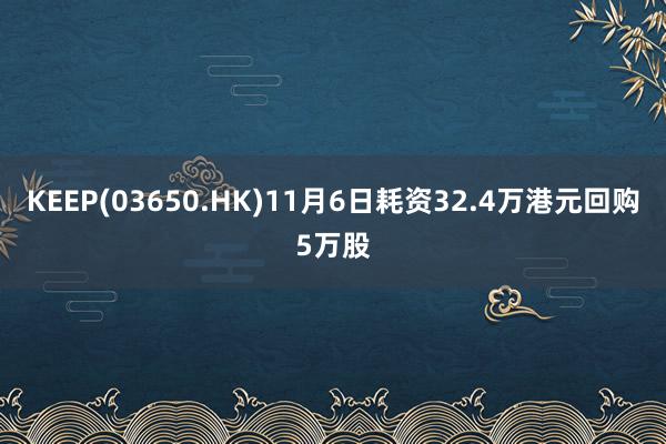 KEEP(03650.HK)11月6日耗资32.4万港元回购5万股