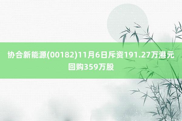 协合新能源(00182)11月6日斥资191.27万港元回购359万股