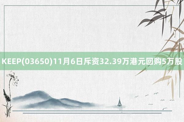 KEEP(03650)11月6日斥资32.39万港元回购5万股