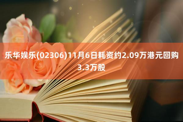 乐华娱乐(02306)11月6日耗资约2.09万港元回购3.3万股