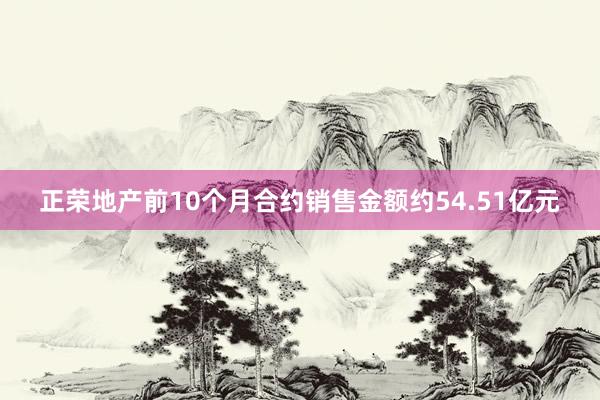 正荣地产前10个月合约销售金额约54.51亿元