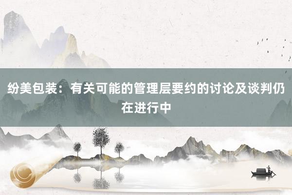 纷美包装：有关可能的管理层要约的讨论及谈判仍在进行中