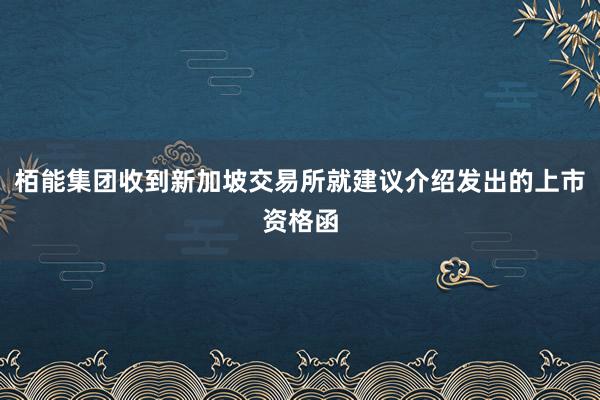 栢能集团收到新加坡交易所就建议介绍发出的上市资格函