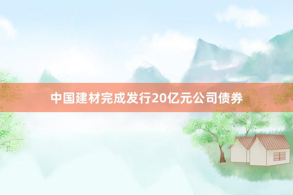 中国建材完成发行20亿元公司债券