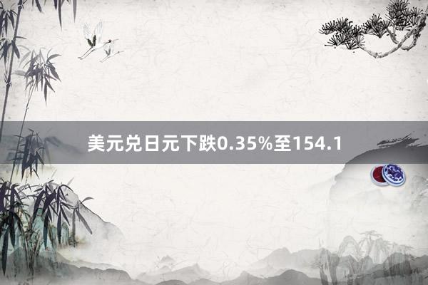 美元兑日元下跌0.35%至154.1